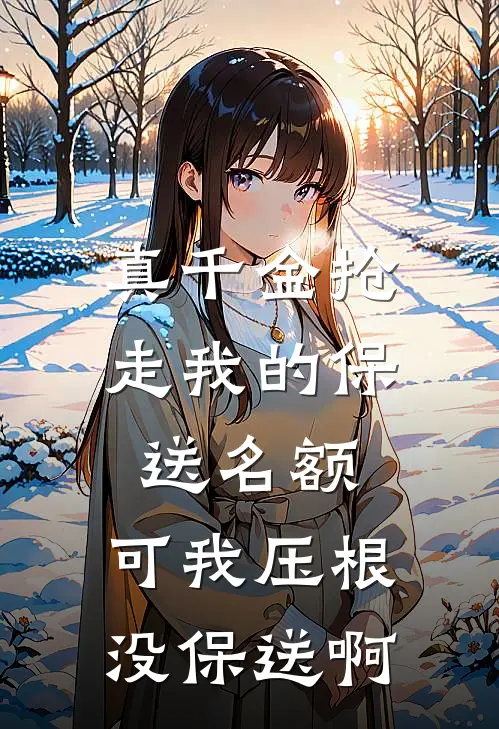 真千金抢走我的保送名额，可我压根没保送啊