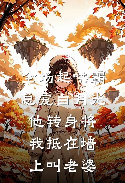 全场起哄霸总宠白月光，他转身将我抵在墙上叫老婆