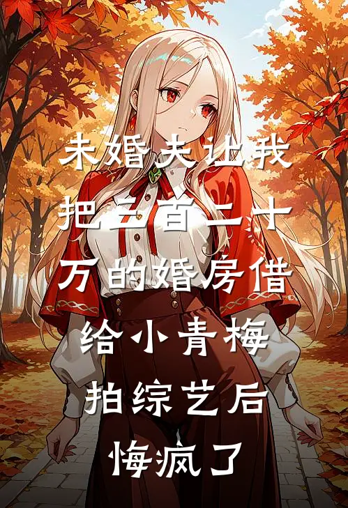 未婚夫让我把三百二十万的婚房借给小青梅拍综艺后，悔疯了