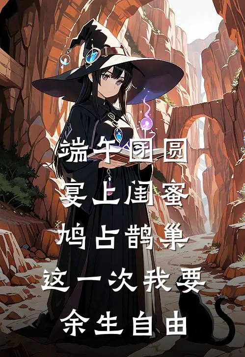 端午团圆宴上闺蜜鸠占鹊巢，这一次我要余生自由