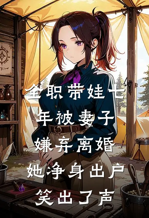全职带娃七年被妻子嫌弃离婚，她净身出户笑出了声