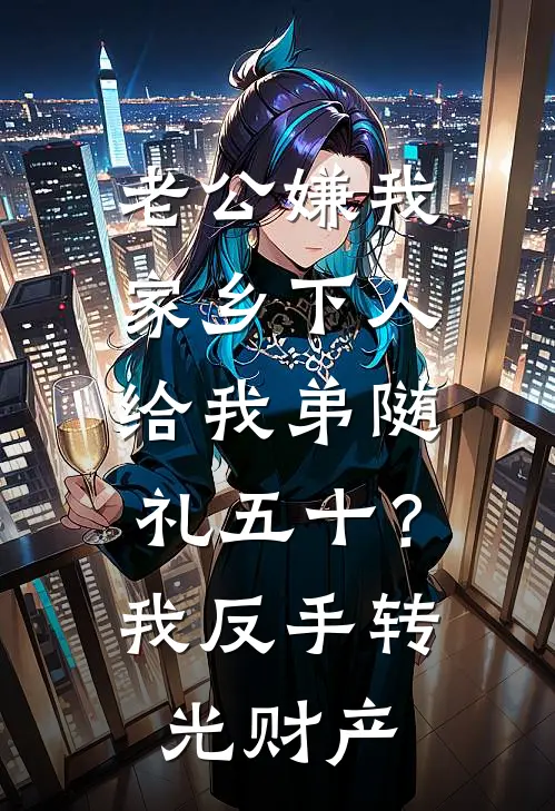 老公嫌我家乡下人，给我弟随礼五十？我反手转光财产