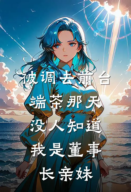 被调去前台端茶那天，没人知道我是董事长亲妹