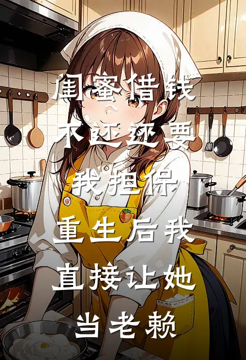 闺蜜借钱不还还要我担保，重生后我直接让她当老赖