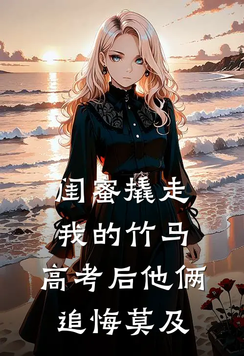 闺蜜撬走我的竹马，高考后他俩追悔莫及