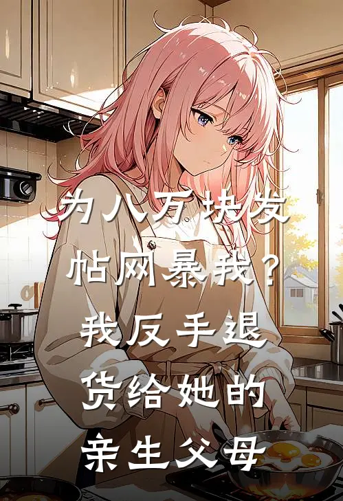 为八万块发帖网暴我？我反手退货给她的亲生父母
