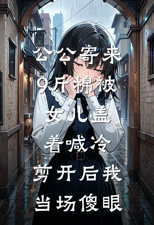 公公寄来9斤棉被，女儿盖着喊冷，剪开后我当场傻眼