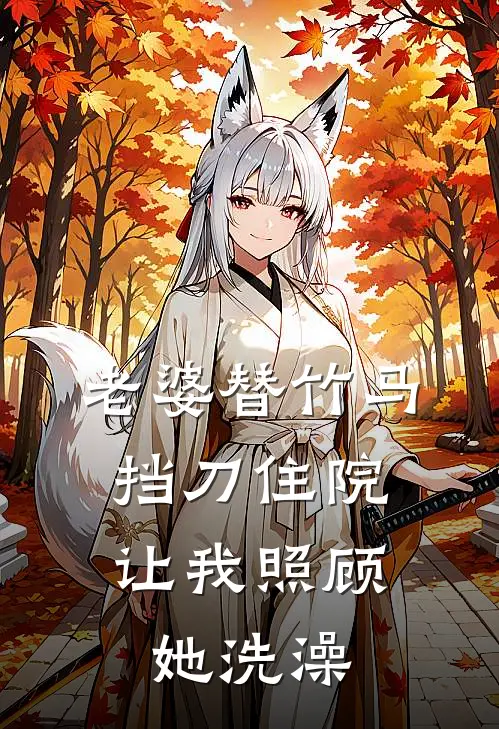 老婆替竹马挡刀住院，让我照顾她洗澡