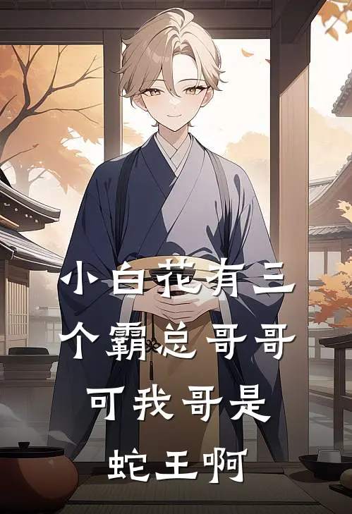 小白花有三个霸总哥哥，可我哥是蛇王啊