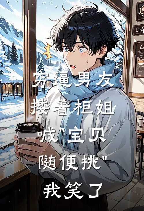 穷逼男友搂着柜姐喊"宝贝随便挑"，我笑了