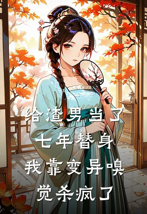 给渣男当了七年替身，我靠变异嗅觉杀疯了