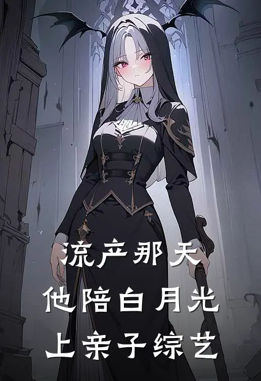 流产那天，他陪白月光上亲子综艺