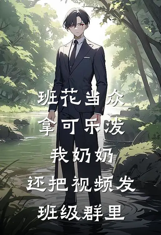 班花当众拿可乐泼我奶奶，还把视频发班级群里