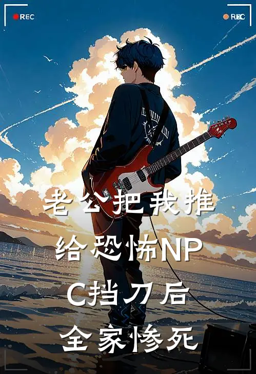 老公把我推给恐怖NPC挡刀后，全家惨死