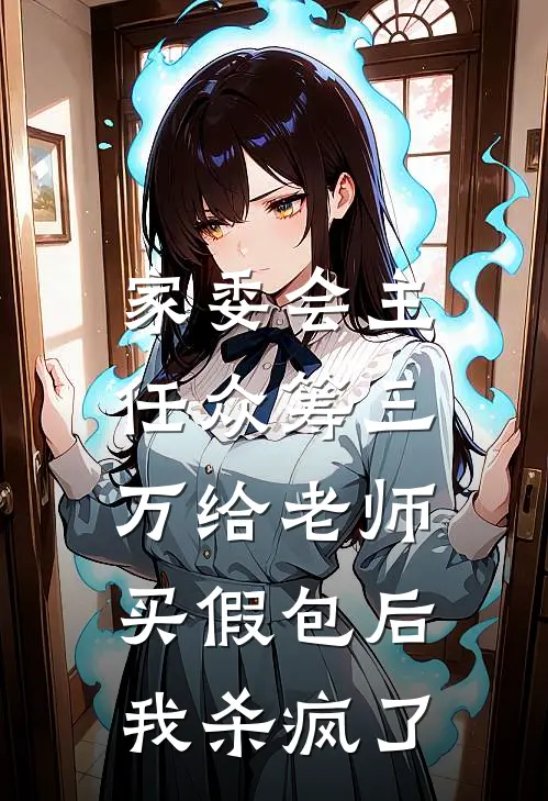 家委会主任众筹三万给老师买假包后，我杀疯了