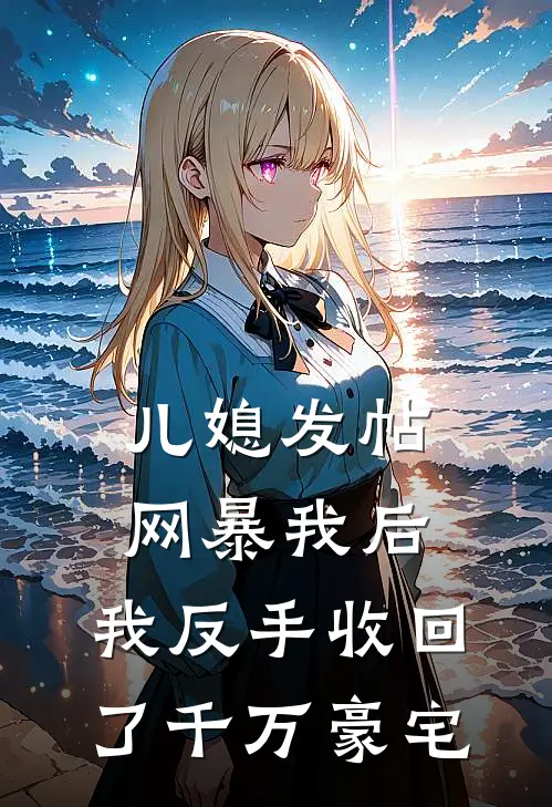 儿媳发帖网暴我后，我反手收回了千万豪宅