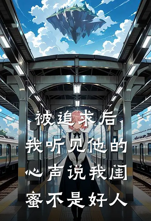 被追求后，我听见他的心声说我闺蜜不是好人