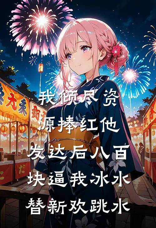 我倾尽资源捧红他，发达后八百块逼我冰水替新欢跳水
