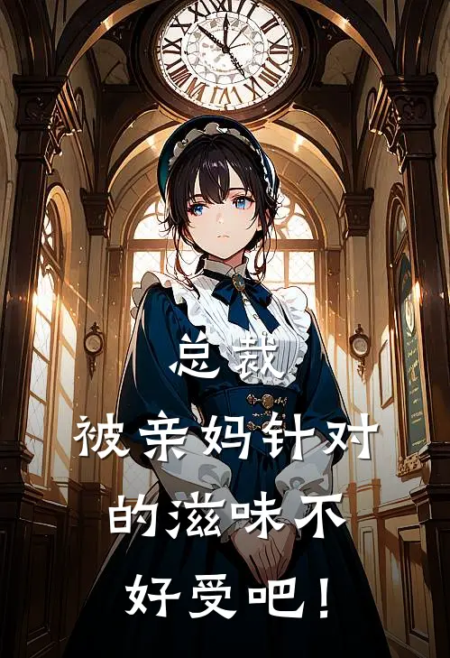 总裁，被亲妈针对的滋味不好受吧！