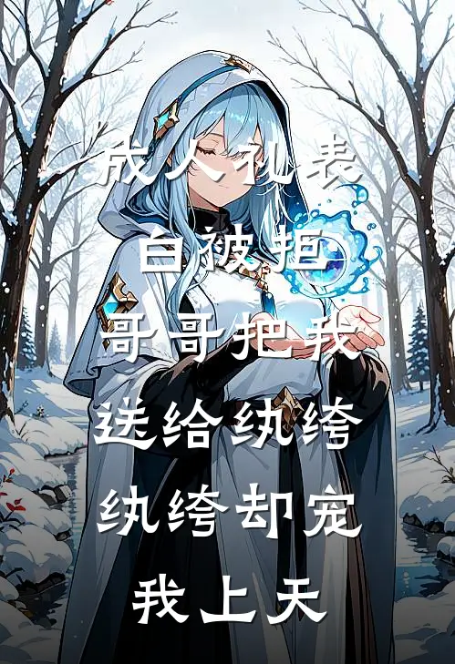 成人礼表白被拒，哥哥把我送给纨绔，纨绔却宠我上天