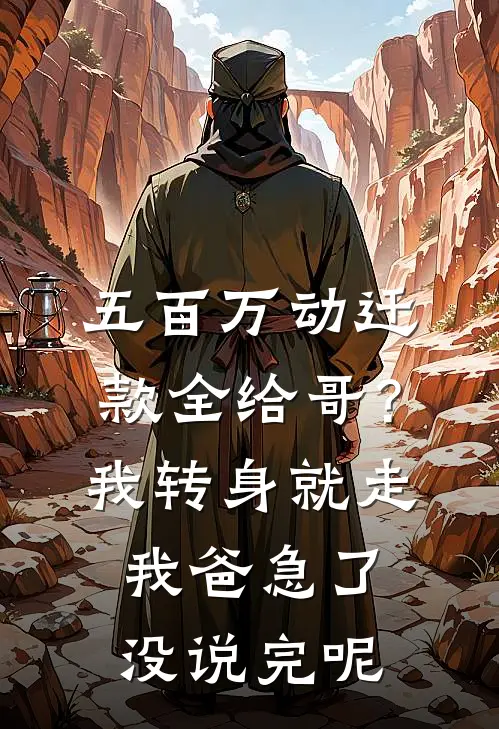 五百万动迁款全给哥？我转身就走，我爸急了：没说完呢