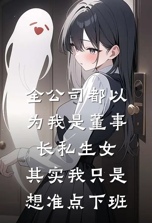 全公司都以为我是董事长私生女，其实我只是想准点下班