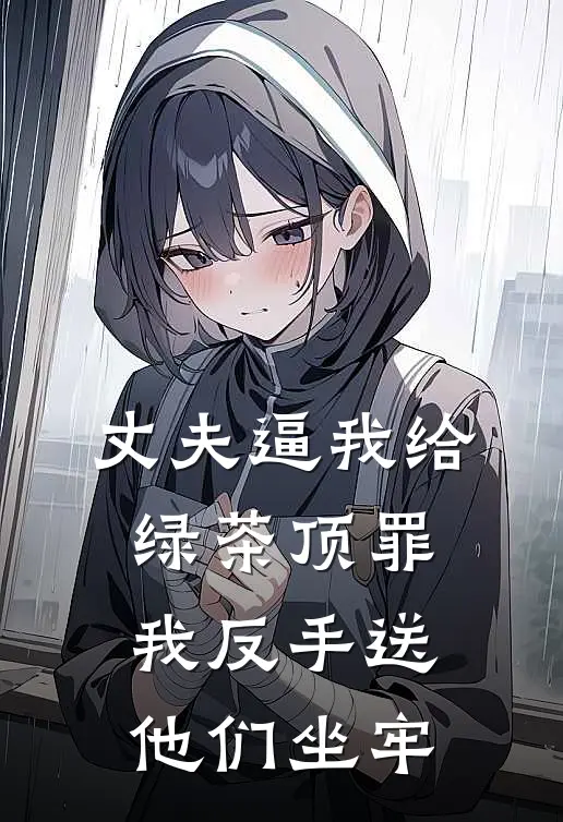 丈夫逼我给绿茶顶罪，我反手送他们坐牢