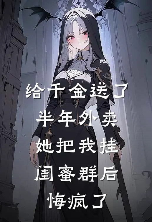 给千金送了半年外卖，她把我挂闺蜜群后悔疯了