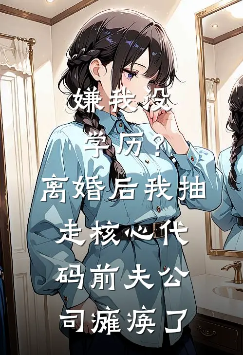 嫌我没学历？离婚后我抽走核心代码，前夫公司瘫痪了