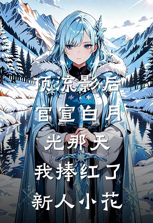 顶流影后官宣白月光那天，我捧红了新人小花