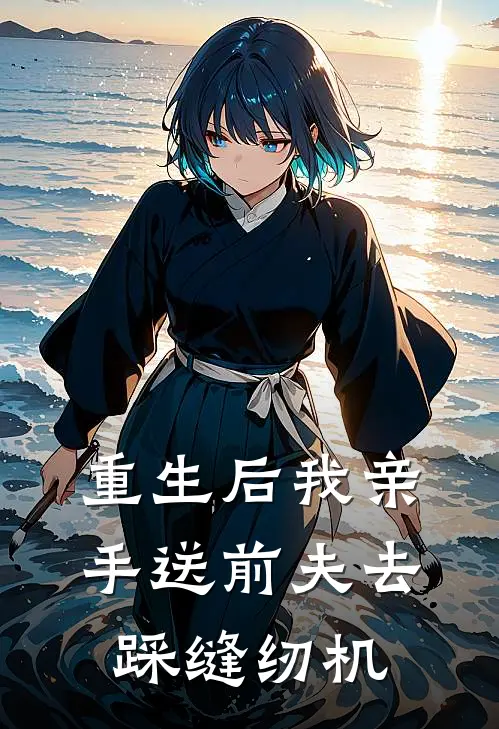 重生后我亲手送前夫去踩缝纫机