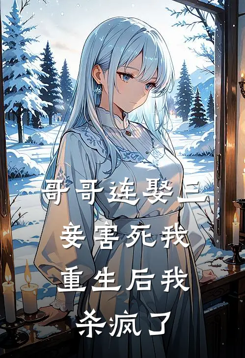 哥哥连娶三妾害死我，重生后我杀疯了
