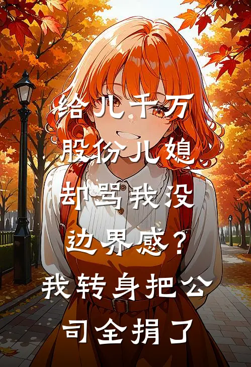 给儿千万股份儿媳却骂我没边界感？我转身把公司全捐了