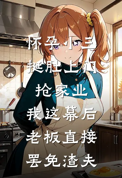 怀孕小三挺肚上门抢家业，我这幕后老板直接罢免渣夫