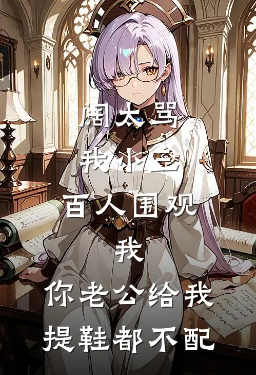 阔太骂我小三，百人围观，我：你老公给我提鞋都不配