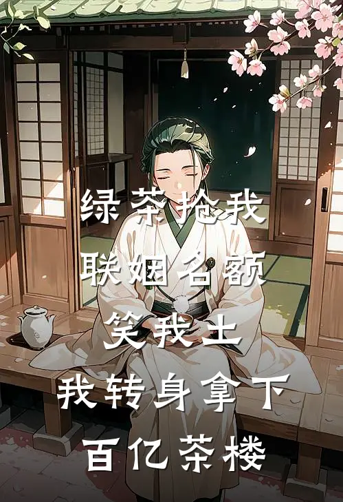绿茶抢我联姻名额笑我土，我转身拿下百亿茶楼