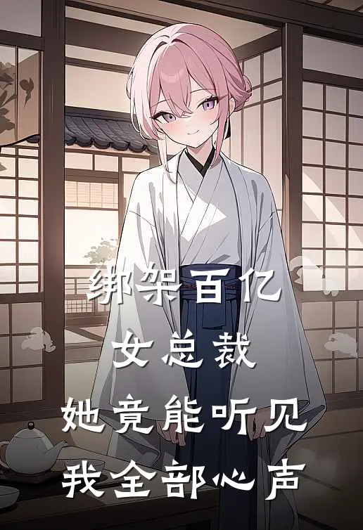 绑架百亿女总裁，她竟能听见我全部心声