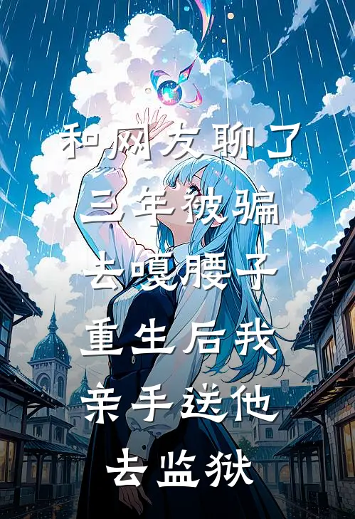 和网友聊了三年被骗去嘎腰子，重生后我亲手送他去监狱