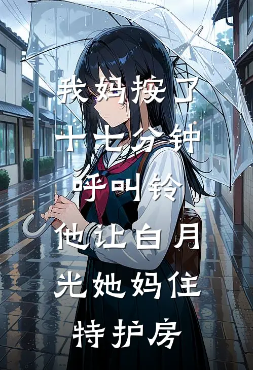 我妈按了十七分钟呼叫铃，他让白月光她妈住特护房