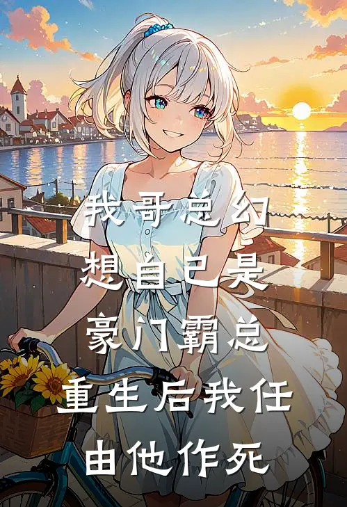 我哥总幻想自己是豪门霸总，重生后我任由他作死