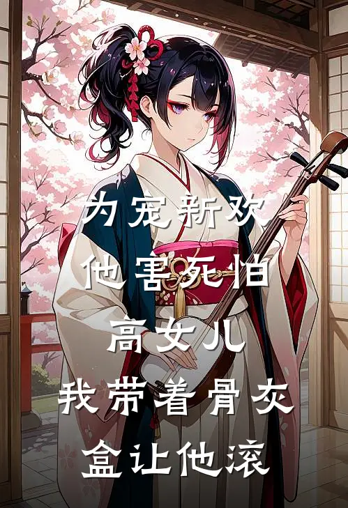 为宠新欢，他害死怕高女儿，我带着骨灰盒让他滚