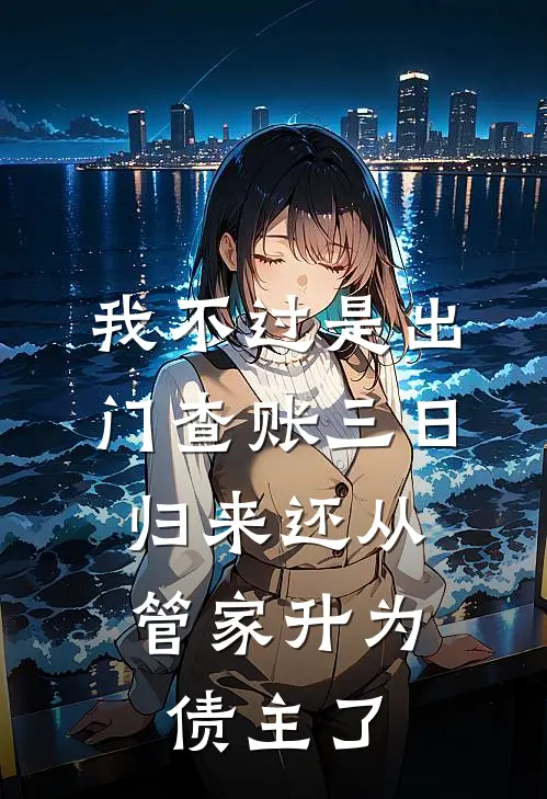 我不过是出门查账三日，归来还从管家升为债主了