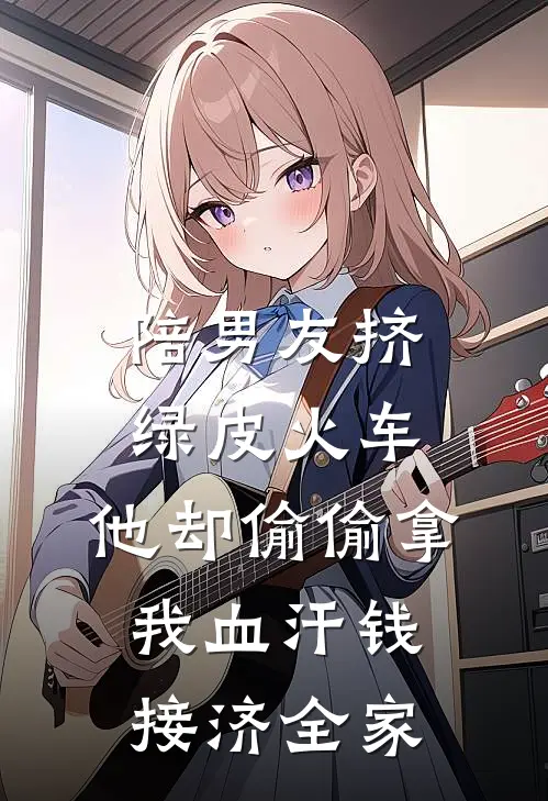 陪男友挤绿皮火车，他却偷偷拿我血汗钱接济全家