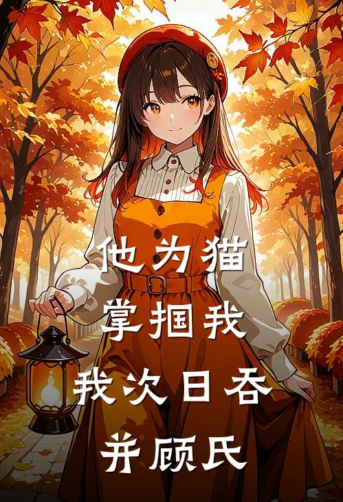 他为猫掌掴我，我次日吞并顾氏