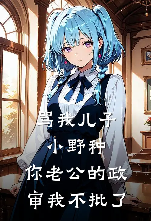 骂我儿子小野种，你老公的政审我不批了