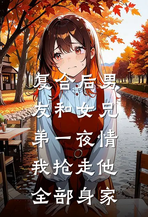 复合后男友和女兄弟一夜情，我抢走他全部身家
