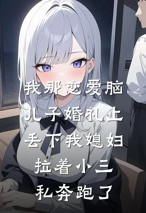 我那恋爱脑儿子婚礼上丢下我媳妇拉着小三私奔跑了