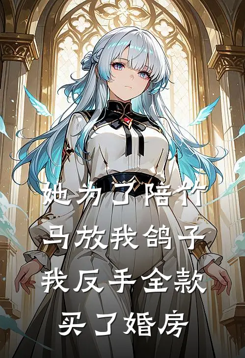 她为了陪竹马放我鸽子，我反手全款买了婚房