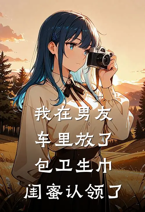 我在男友车里放了包卫生巾，闺蜜认领了