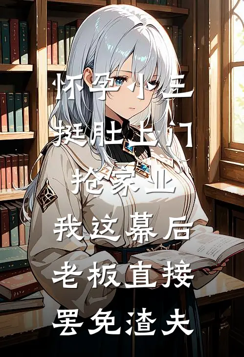 怀孕小三挺肚上门抢家业，我这幕后老板直接罢免渣夫